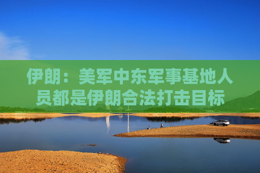 伊朗：美軍中東軍事基地人員都是伊朗合法打擊目標(biāo)